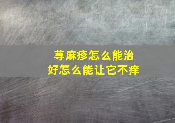 荨麻疹怎么能治好怎么能让它不痒