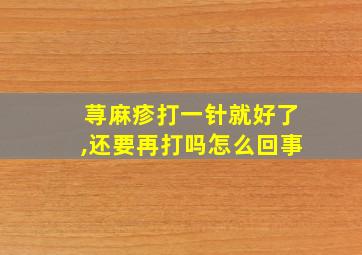 荨麻疹打一针就好了,还要再打吗怎么回事