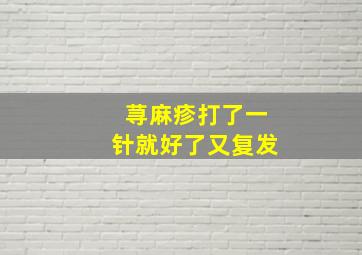 荨麻疹打了一针就好了又复发