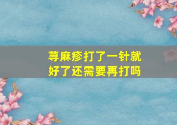 荨麻疹打了一针就好了还需要再打吗