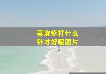 荨麻疹打什么针才好呢图片