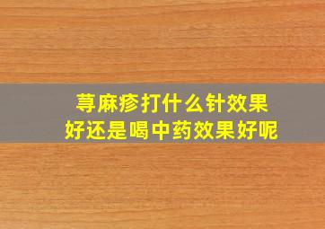 荨麻疹打什么针效果好还是喝中药效果好呢