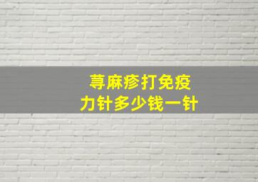 荨麻疹打免疫力针多少钱一针