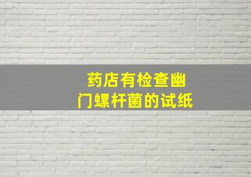 药店有检查幽门螺杆菌的试纸