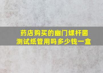 药店购买的幽门螺杆菌测试纸管用吗多少钱一盒