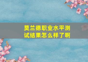 莫兰德职业水平测试结果怎么样了啊