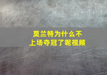 莫兰特为什么不上场夺冠了呢视频