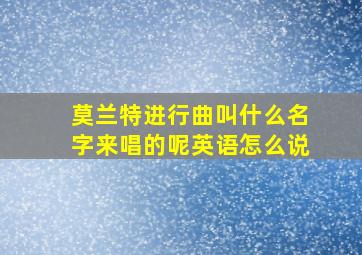 莫兰特进行曲叫什么名字来唱的呢英语怎么说