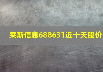 莱斯信息688631近十天股价