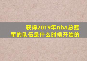 获得2019年nba总冠军的队伍是什么时候开始的