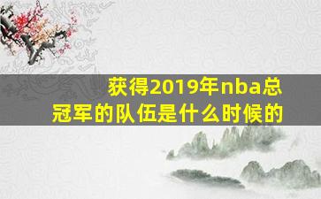 获得2019年nba总冠军的队伍是什么时候的