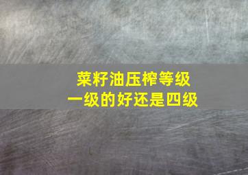 菜籽油压榨等级一级的好还是四级