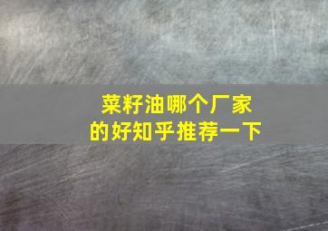 菜籽油哪个厂家的好知乎推荐一下