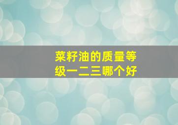 菜籽油的质量等级一二三哪个好