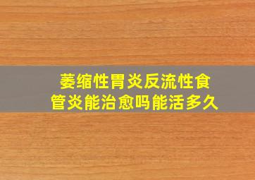 萎缩性胃炎反流性食管炎能治愈吗能活多久