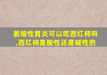 萎缩性胃炎可以吃西红柿吗,西红柿是酸性还是碱性的