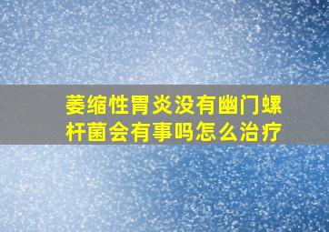 萎缩性胃炎没有幽门螺杆菌会有事吗怎么治疗