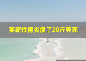 萎缩性胃炎瘦了20斤等死