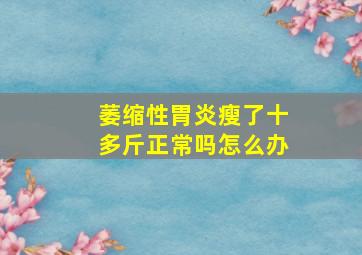 萎缩性胃炎瘦了十多斤正常吗怎么办