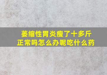 萎缩性胃炎瘦了十多斤正常吗怎么办呢吃什么药