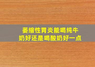 萎缩性胃炎能喝纯牛奶好还是喝酸奶好一点