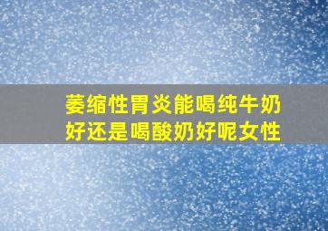 萎缩性胃炎能喝纯牛奶好还是喝酸奶好呢女性