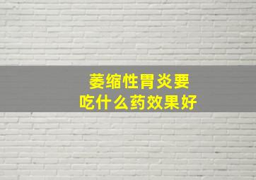 萎缩性胃炎要吃什么药效果好