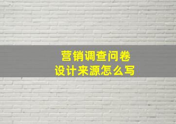 营销调查问卷设计来源怎么写