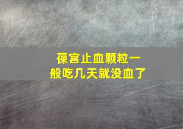 葆宫止血颗粒一般吃几天就没血了