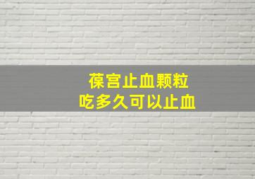 葆宫止血颗粒吃多久可以止血