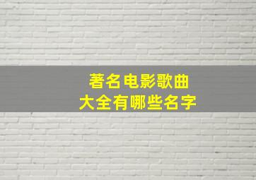 著名电影歌曲大全有哪些名字