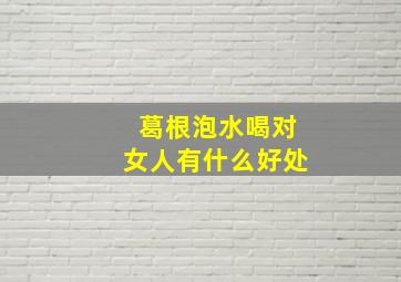 葛根泡水喝对女人有什么好处