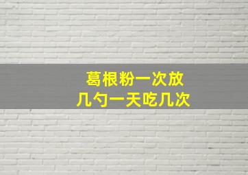 葛根粉一次放几勺一天吃几次