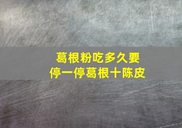 葛根粉吃多久要停一停葛根十陈皮