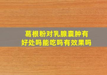 葛根粉对乳腺囊肿有好处吗能吃吗有效果吗