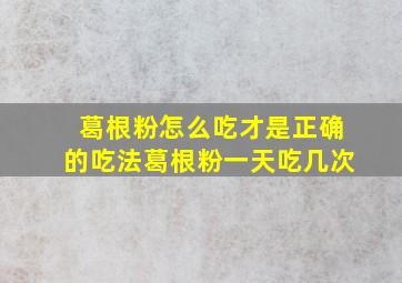 葛根粉怎么吃才是正确的吃法葛根粉一天吃几次