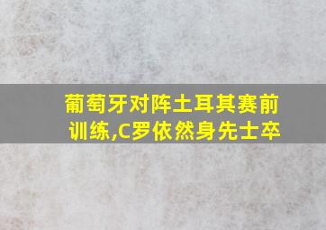 葡萄牙对阵土耳其赛前训练,C罗依然身先士卒