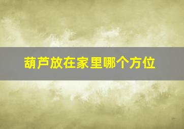 葫芦放在家里哪个方位