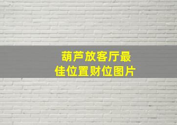 葫芦放客厅最佳位置财位图片