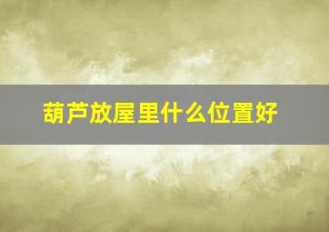 葫芦放屋里什么位置好