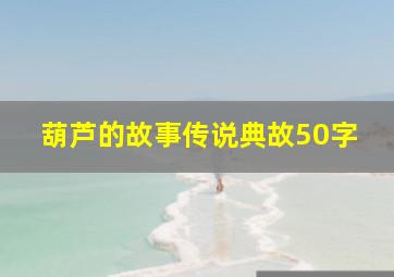 葫芦的故事传说典故50字