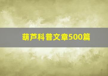 葫芦科普文章500篇