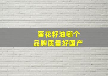 葵花籽油哪个品牌质量好国产