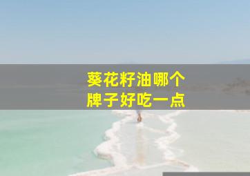 葵花籽油哪个牌子好吃一点