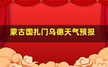 蒙古国扎门乌德天气预报