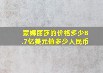 蒙娜丽莎的价格多少8.7亿美元值多少人民币