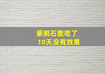 蒙脱石散吃了10天没有效果