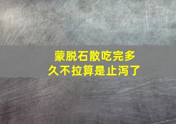 蒙脱石散吃完多久不拉算是止泻了