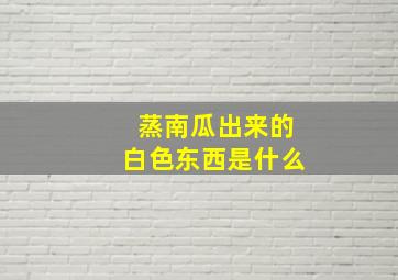 蒸南瓜出来的白色东西是什么