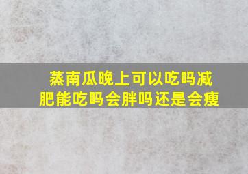 蒸南瓜晚上可以吃吗减肥能吃吗会胖吗还是会瘦